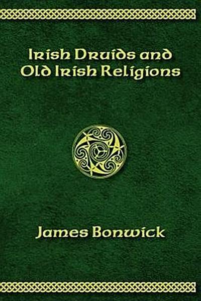 Bonwick, J: IRISIH DRUIDS & OLD IRISH RELI