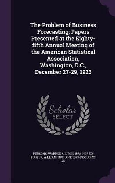 The Problem of Business Forecasting; Papers Presented at the Eighty-fifth Annual Meeting of the American Statistical Association, Washington, D.C., De