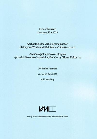 Archäologische Arbeitsgemeinschaft Ostbayern /West- und Südböhmen / Fines Transire. Archäologische Arbeitsgemeinschaft Ostbayern /West- und Südböhmen / Oberösterreich: 30. Treffen