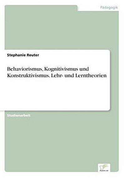 Behaviorismus, Kognitivismus und Konstruktivismus. Lehr- und Lerntheorien