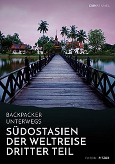 Backpacker unterwegs: Südostasien - Der Weltreise dritter Teil: Thailand, Laos, China, Vietnam, Kambodscha und Myanmar
