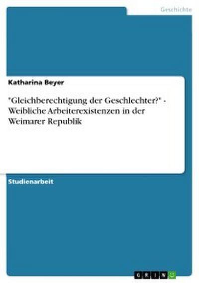 ’Gleichberechtigung der Geschlechter?’ - Weibliche Arbeiterexistenzen in der Weimarer Republik