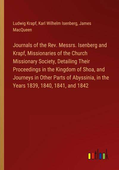 Journals of the Rev. Messrs. Isenberg and Krapf, Missionaries of the Church Missionary Society, Detailing Their Proceedings in the Kingdom of Shoa, and Journeys in Other Parts of Abyssinia, in the Years 1839, 1840, 1841, and 1842