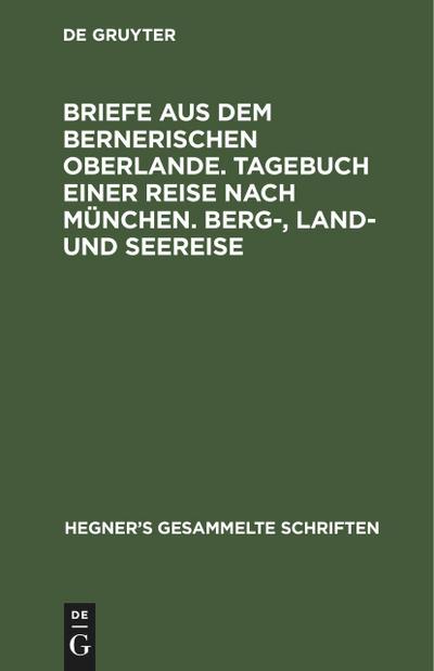 Briefe aus dem bernerischen Oberlande. Tagebuch einer Reise nach München. Berg-, Land- und Seereise