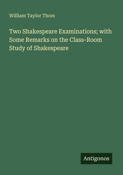 Two Shakespeare Examinations; with Some Remarks on the Class-Room Study of Shakespeare