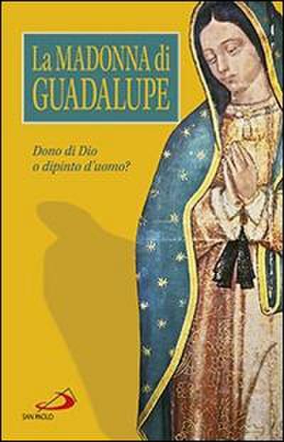 La Madonna di Guadalupe. Dono di Dio o dipinto d’uomo?
