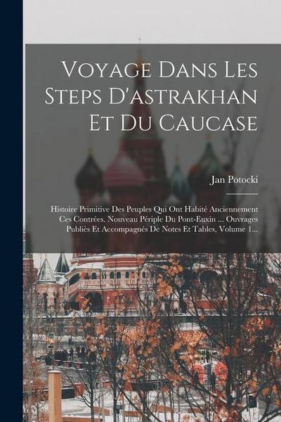Voyage Dans Les Steps D’astrakhan Et Du Caucase: Histoire Primitive Des Peuples Qui Ont Habité Anciennement Ces Contrées. Nouveau Périple Du Pont-euxi