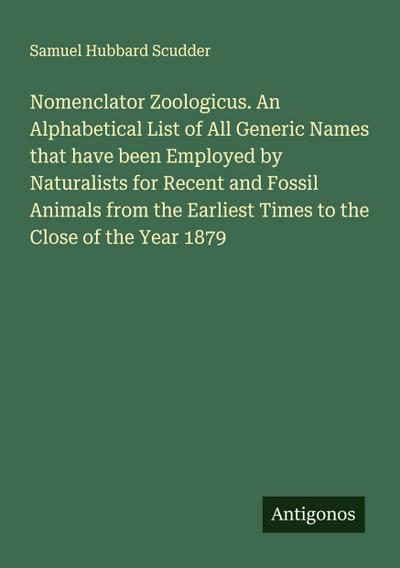 Nomenclator Zoologicus. An Alphabetical List of All Generic Names that have been Employed by Naturalists for Recent and Fossil Animals from the Earliest Times to the Close of the Year 1879