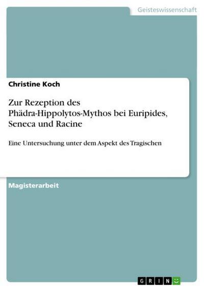 Zur Rezeption des Phädra-Hippolytos-Mythos bei Euripides, Seneca und Racine - Christine Koch