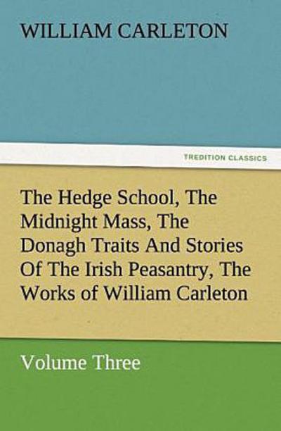The Hedge School, The Midnight Mass, The Donagh Traits And Stories Of The Irish Peasantry, The Works of William Carleton, Volume Three