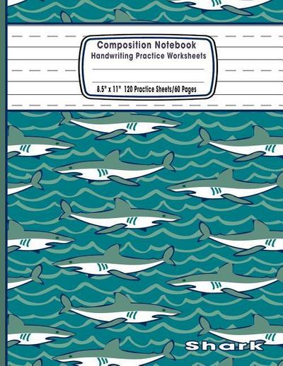 Composition Notebook Handwriting Practice Worksheets 8.5x11 120 Sheets/60 Shark: Marine Life Animals Ocean Sharks Primary Composition Notebook: Free H