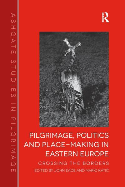 Pilgrimage, Politics and Place-Making in Eastern Europe