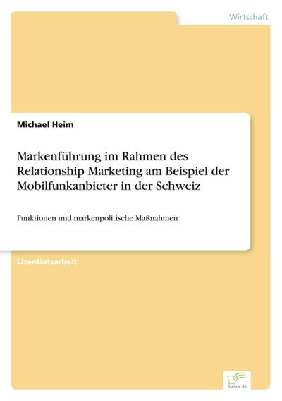 Markenführung im Rahmen des Relationship Marketing am Beispiel der Mobilfunkanbieter in der Schweiz - Michael Heim