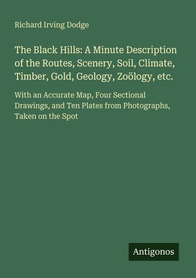 The Black Hills: A Minute Description of the Routes, Scenery, Soil, Climate, Timber, Gold, Geology, Zoölogy, etc.