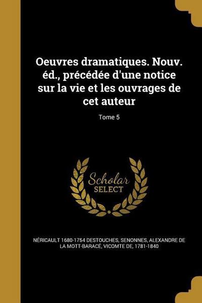 Oeuvres dramatiques. Nouv. éd., précédée d’une notice sur la vie et les ouvrages de cet auteur; Tome 5