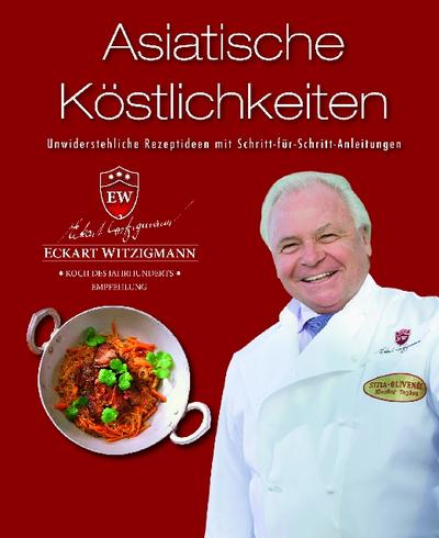 Der Kochprofi Eckart Witzigmann präsentiert - Asiatische Köstlichkeiten: Unwiderstehliche Rezeptideen mit Schritt-für-Schritt-Anleitungen