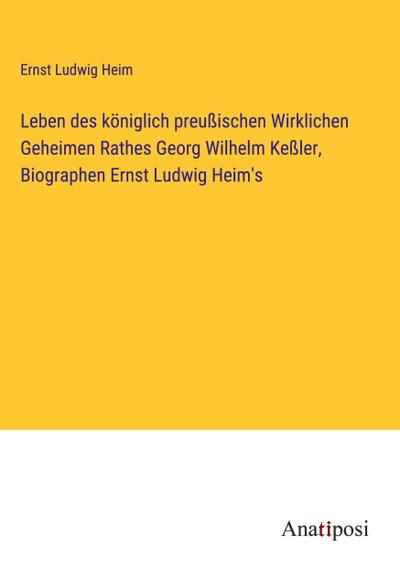 Leben des königlich preußischen Wirklichen Geheimen Rathes Georg Wilhelm Keßler, Biographen Ernst Ludwig Heim’s
