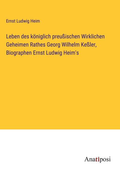 Leben des königlich preußischen Wirklichen Geheimen Rathes Georg Wilhelm Keßler, Biographen Ernst Ludwig Heim’s