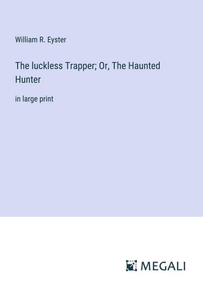The luckless Trapper; Or, The Haunted Hunter
