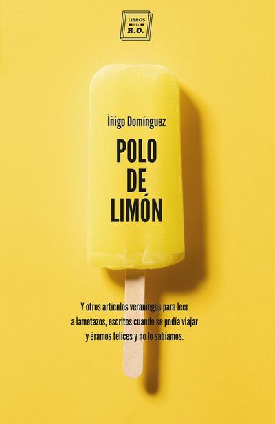 Polo de limón : y otros artículos veraniegos para leer a lametazos, escritos cuando se podía viajar y éramos felices y no lo sabíamos