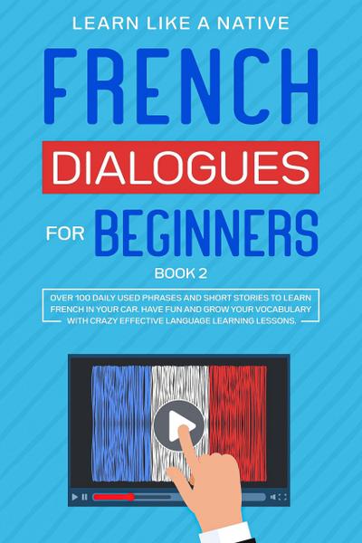 French Dialogues for Beginners Book 2: Over 100 Daily Used Phrases & Short Stories to Learn French in Your Car. Have Fun and Grow Your Vocabulary with Crazy Effective Language Learning Lessons (French Language Lessons, #2)