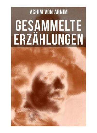 Gesammelte Erzählungen von Achim von Arnim