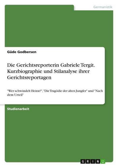Die Gerichtsreporterin Gabriele Tergit. Kurzbiographie und Stilanalyse ihrer Gerichtsreportagen