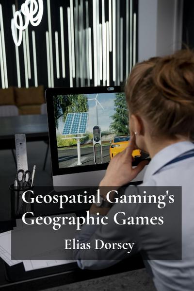 Dorsey, E: Geospatial Gaming’s Geographic Games