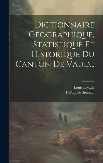Dictionnaire Géographique, Statistique Et Historique Du Canton De Vaud...