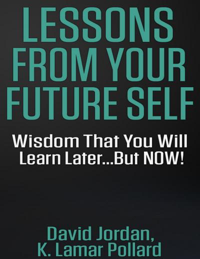 Lessons from Your Future Self: Wisdom That You Will Learn Later...but Now!!!