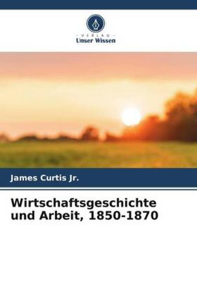 Wirtschaftsgeschichte und Arbeit, 1850-1870