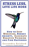 Stress Less. Love Life More: How to Stop Worrying, Reduce Anxiety, Eliminate Negative Thinking and Find Happiness (Health & Happiness, #2)