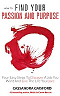 How To Find Your Passion and Purpose: Four Easy Steps to Discover A Job You Want and Live the Life You Love (The Art of Living, #1)