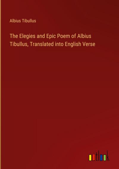 The Elegies and Epic Poem of Albius Tibullus, Translated into English Verse