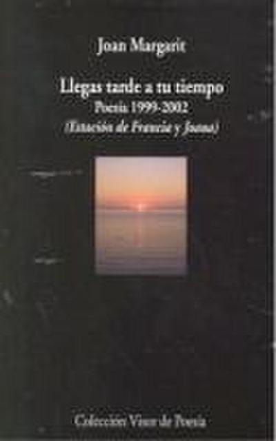 Llegas tarde a tu tiempo : poesía, 1999-2002