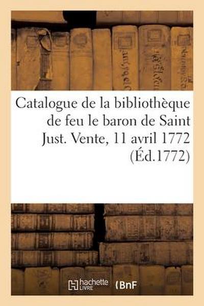 Catalogue de la bibliothèque de feu le baron de Saint Just. Vente, 11 avril 1772 - Collectif