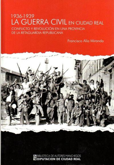 La Guerra Civil en Ciudad Real, 1936-1939 : conflicto y revolución en una provincia de la retaguardia republicana