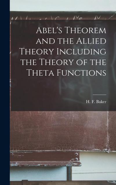 Abel’s Theorem and the Allied Theory Including the Theory of the Theta Functions