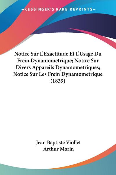 Notice Sur L’Exactitude Et L’Usage Du Frein Dynamometrique; Notice Sur Divers Appareils Dynamometriques; Notice Sur Les Frein Dynamometrique (1839)