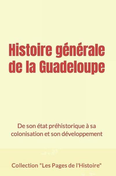 Histoire générale de la Guadeloupe: De son état préhistorique à sa colonisation et son développement