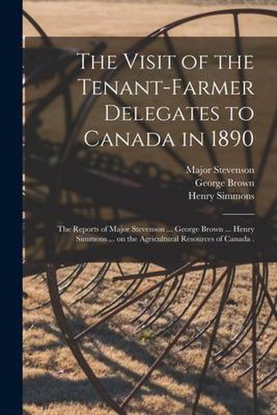 The Visit of the Tenant-farmer Delegates to Canada in 1890 [microform]: the Reports of Major Stevenson ... George Brown ... Henry Simmons ... on the A