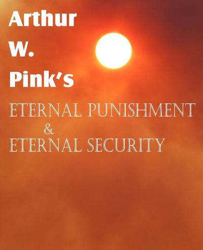 Arthur W. Pink’s Eternal Punishment & Eternal Security