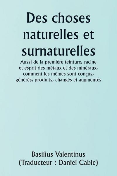 Of Natural and Supernatural Things  Also of the first Tincture, Root, and Spirit of Metals and Minerals, how the same are Conceived, Generated, Brought forth, Changed, and Augmented.