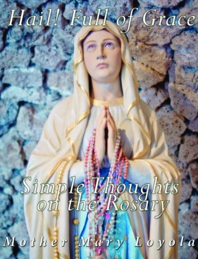 Hail! Full of Grace, Simple Thoughts on the Rosary