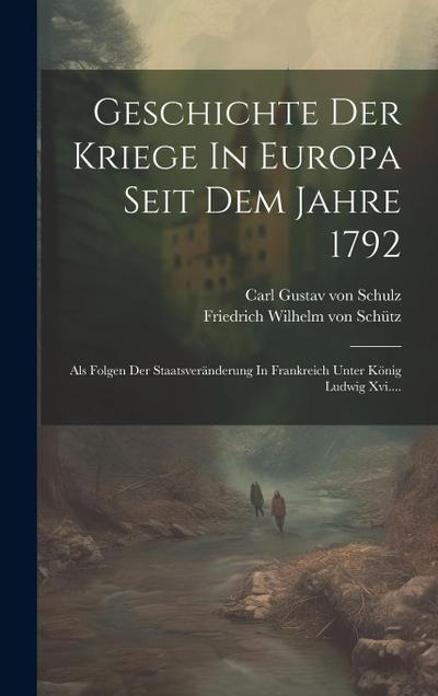 Geschichte Der Kriege In Europa Seit Dem Jahre 1792: Als Folgen Der Staatsveränderung In Frankreich Unter König Ludwig Xvi....