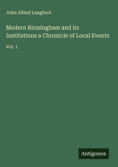 Modern Birmingham and its Institutions a Chronicle of Local Events