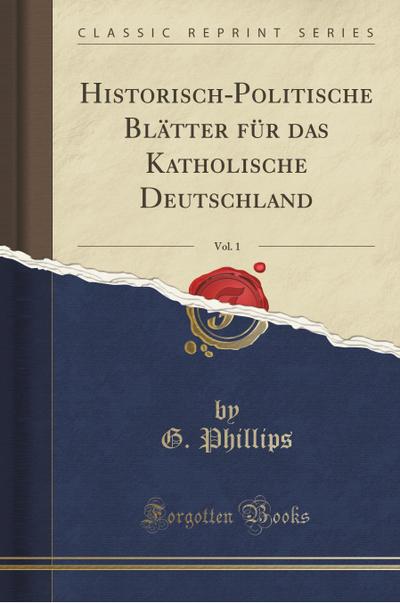 Historisch-Politische Blätter für das Katholische Deutschland, Vol. 1 (Classic Reprint) - G. Phillips