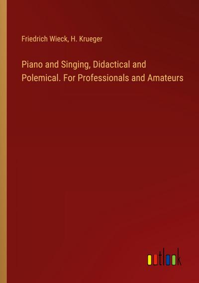 Piano and Singing, Didactical and Polemical. For Professionals and Amateurs