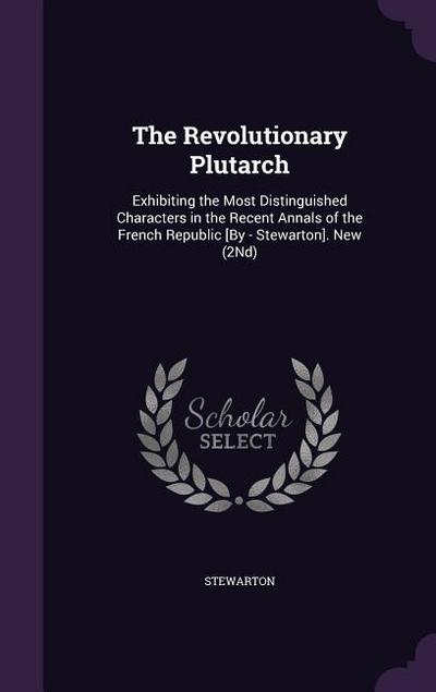 The Revolutionary Plutarch: Exhibiting the Most Distinguished Characters in the Recent Annals of the French Republic [By - Stewarton]. New (2Nd)