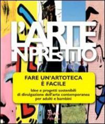L’ arte in prestito. Fare un’artoteca è facile. Idee e progetti sostenibili di divulgazione dell’arte contemporanea per adulti e bambini